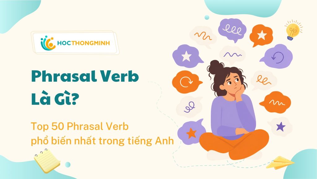 Phrasal Verb là gì? Top 50 Phrasal Verb Phổ Biến Nhất Trong Tiếng Anh