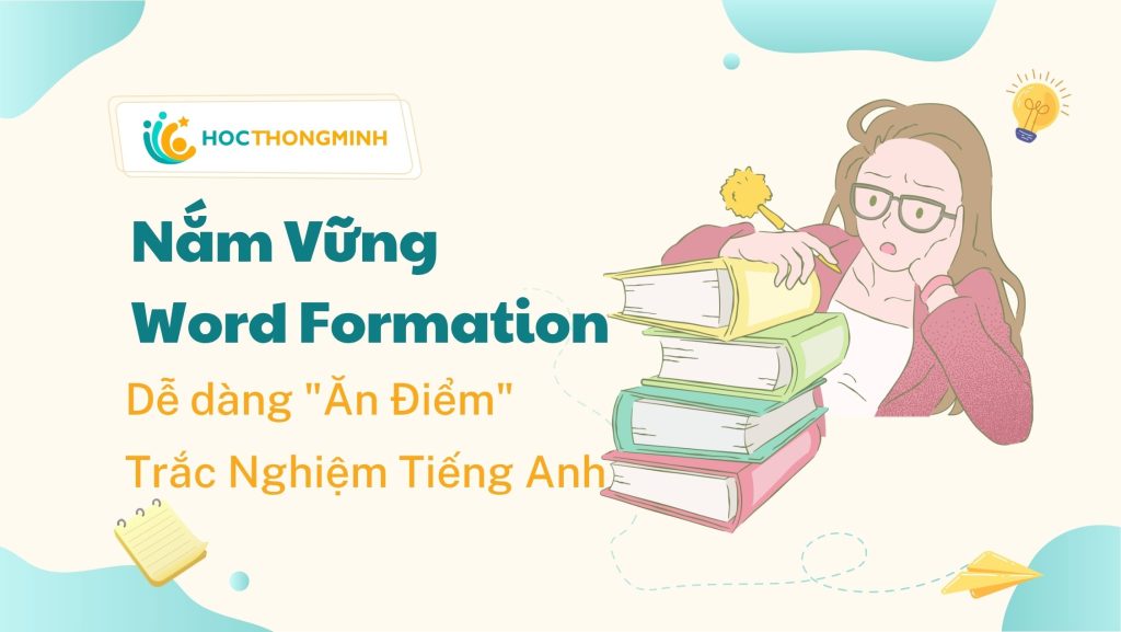 Nắm Vững Word Formation Trong Tiếng Anh Để “Ăn Điểm” Trắc Nghiệm