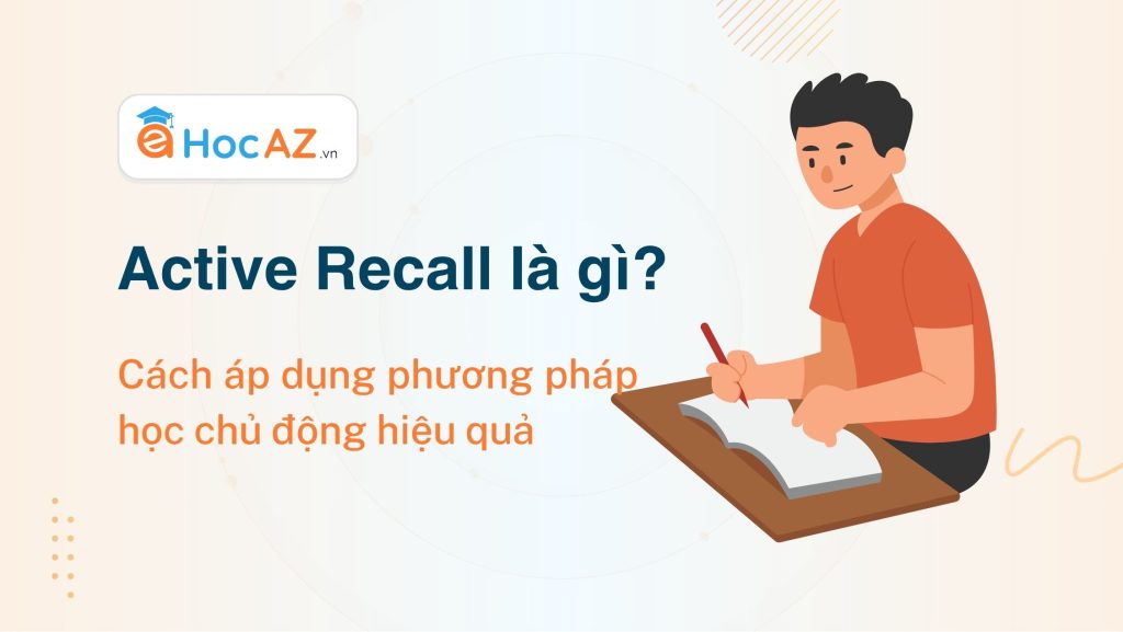Active Recall là gì? Cách áp dụng phương pháp học chủ động hiệu quả