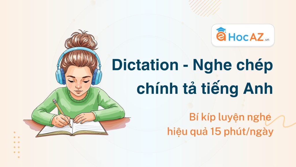 Dictation – Nghe chép chính tả tiếng Anh: Bí kíp luyện nghe hiệu quả 15 phút/ngày